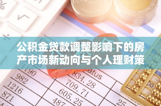 钟山公积金贷款调整影响下的房产市场新动向与个人理财策略