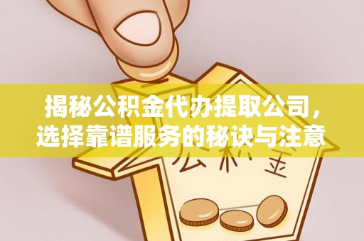 钟山揭秘公积金代办提取公司，选择靠谱服务的秘诀与注意事项