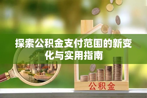 钟山探索公积金支付范围的新变化与实用指南