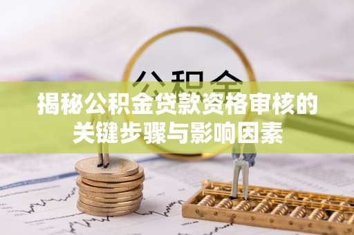 钟山揭秘公积金贷款资格审核的关键步骤与影响因素