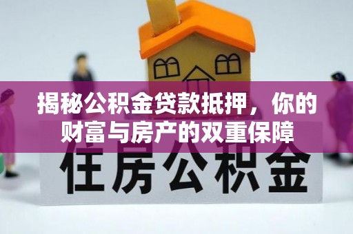 钟山揭秘公积金贷款抵押，你的财富与房产的双重保障