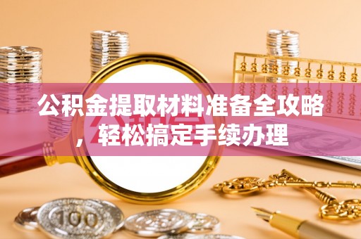 钟山公积金提取材料准备全攻略，轻松搞定手续办理