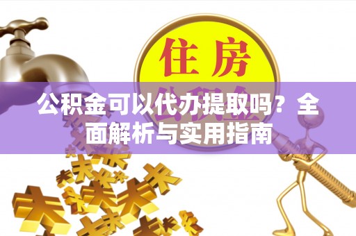 钟山公积金可以代办提取吗？全面解析与实用指南