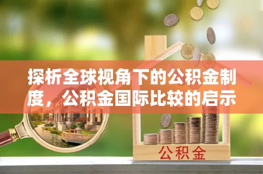 钟山探析全球视角下的公积金制度，公积金国际比较的启示与借鉴