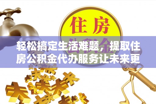 钟山轻松搞定生活难题，提取住房公积金代办服务让未来更安心