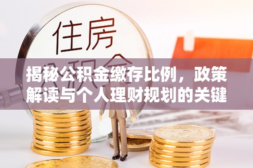 钟山揭秘公积金缴存比例，政策解读与个人理财规划的关键