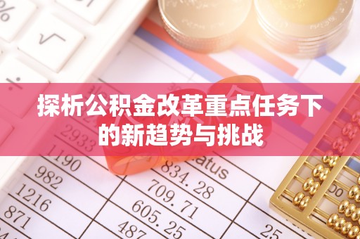 钟山探析公积金改革重点任务下的新趋势与挑战