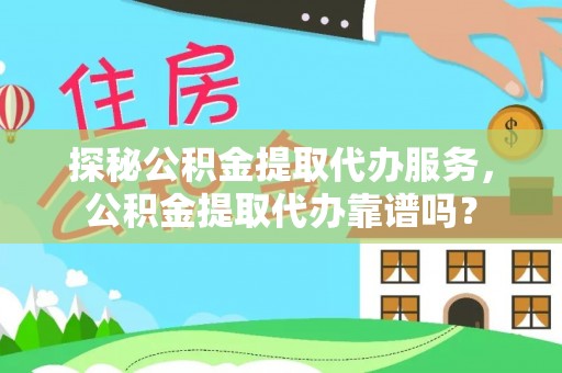 钟山探秘公积金提取代办服务，公积金提取代办靠谱吗？