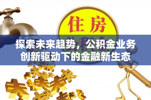 钟山探索未来趋势，公积金业务创新驱动下的金融新生态