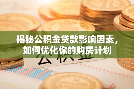 钟山揭秘公积金贷款影响因素，如何优化你的购房计划