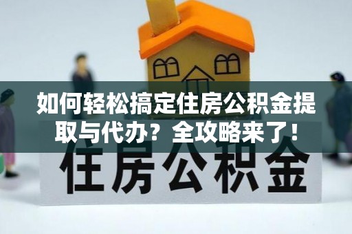 钟山如何轻松搞定住房公积金提取与代办？全攻略来了！