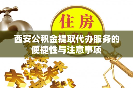 钟山西安公积金提取代办服务的便捷性与注意事项