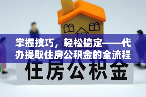 钟山掌握技巧，轻松搞定——代办提取住房公积金的全流程解析
