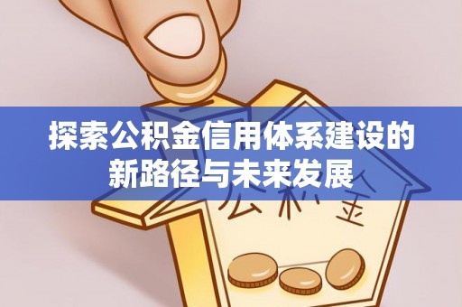 钟山探索公积金信用体系建设的新路径与未来发展