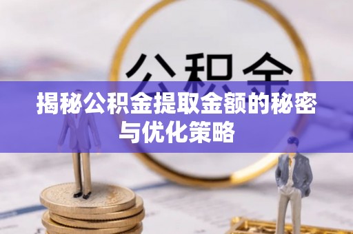 钟山揭秘公积金提取金额的秘密与优化策略