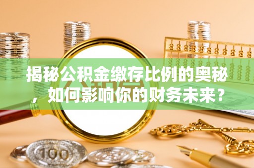 钟山揭秘公积金缴存比例的奥秘，如何影响你的财务未来？
