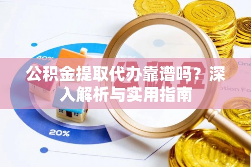 钟山公积金提取代办靠谱吗？深入解析与实用指南
