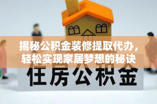 钟山揭秘公积金装修提取代办，轻松实现家居梦想的秘诀
