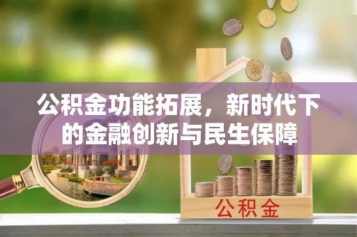 钟山公积金功能拓展，新时代下的金融创新与民生保障
