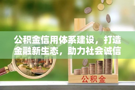 钟山公积金信用体系建设，打造金融新生态，助力社会诚信发展