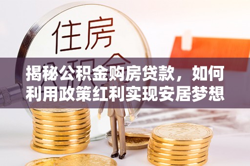 钟山揭秘公积金购房贷款，如何利用政策红利实现安居梦想