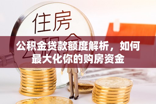 钟山公积金贷款额度解析，如何最大化你的购房资金