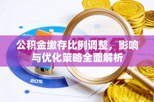钟山公积金缴存比例调整，影响与优化策略全面解析