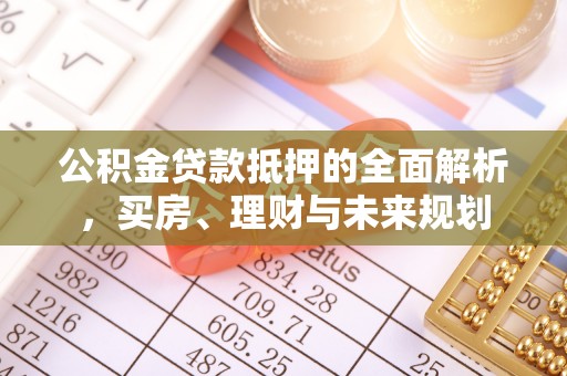 钟山公积金贷款抵押的全面解析，买房、理财与未来规划