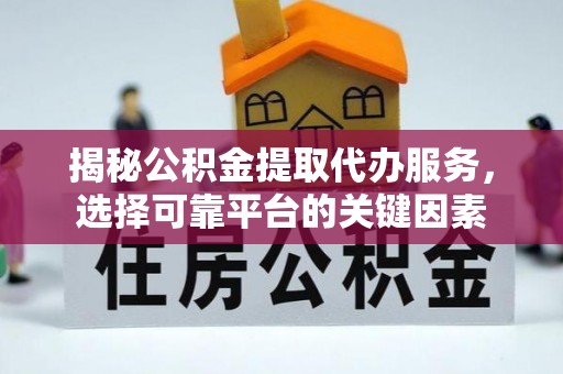 钟山揭秘公积金提取代办服务，选择可靠平台的关键因素