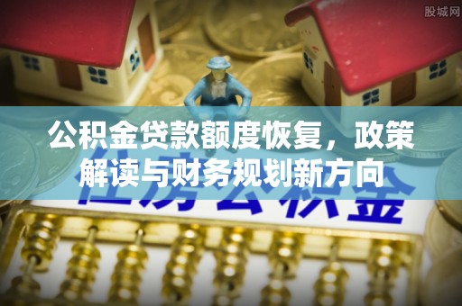 钟山公积金贷款额度恢复，政策解读与财务规划新方向