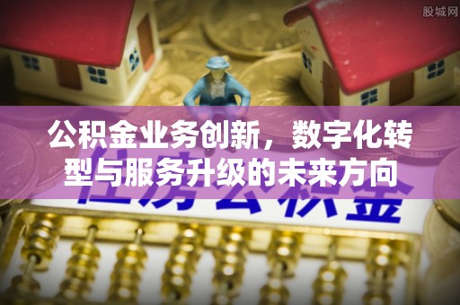 钟山公积金业务创新，数字化转型与服务升级的未来方向