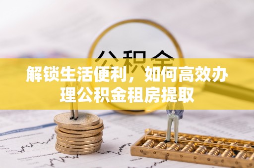 钟山解锁生活便利，如何高效办理公积金租房提取