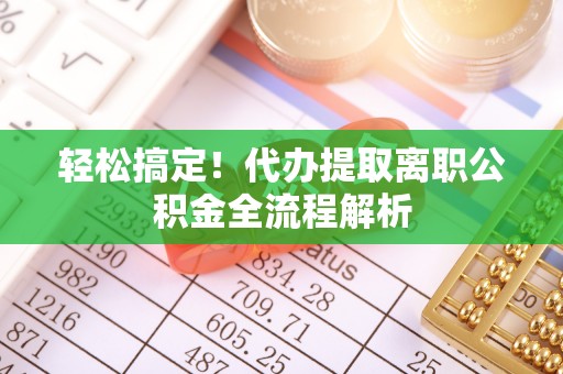 钟山轻松搞定！代办提取离职公积金全流程解析