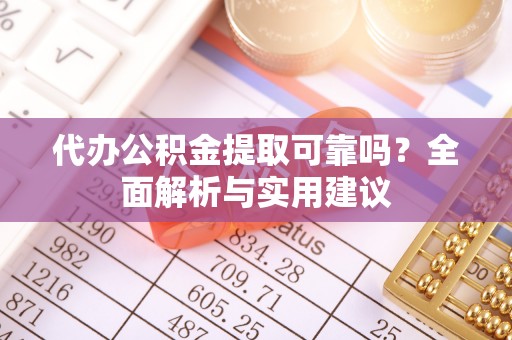 钟山代办公积金提取可靠吗？全面解析与实用建议