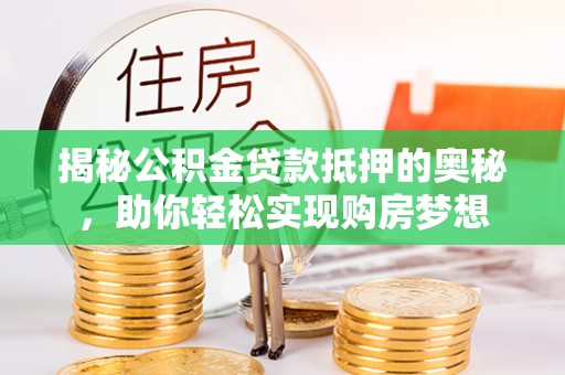 钟山揭秘公积金贷款抵押的奥秘，助你轻松实现购房梦想