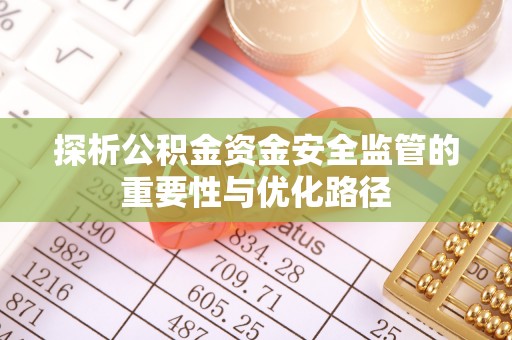 钟山探析公积金资金安全监管的重要性与优化路径