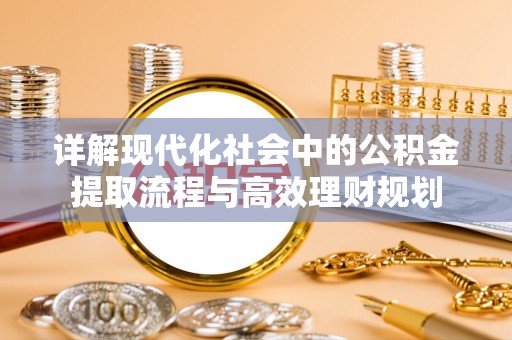 钟山详解现代化社会中的公积金提取流程与高效理财规划