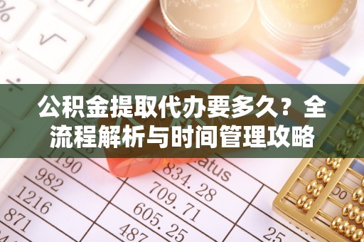 钟山公积金提取代办要多久？全流程解析与时间管理攻略