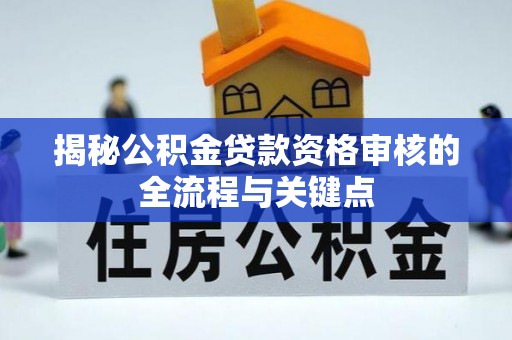 钟山揭秘公积金贷款资格审核的全流程与关键点