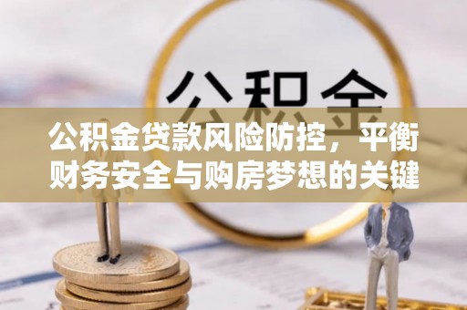 钟山公积金贷款风险防控，平衡财务安全与购房梦想的关键