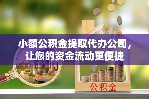 钟山小额公积金提取代办公司，让您的资金流动更便捷