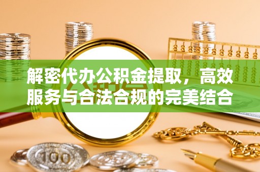钟山解密代办公积金提取，高效服务与合法合规的完美结合