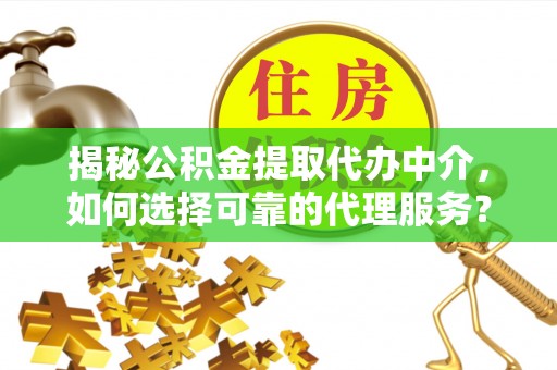 钟山揭秘公积金提取代办中介，如何选择可靠的代理服务？