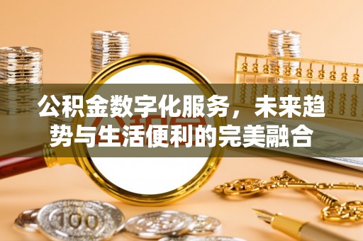 钟山公积金数字化服务，未来趋势与生活便利的完美融合