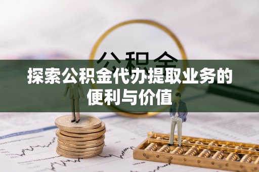 钟山探索公积金代办提取业务的便利与价值