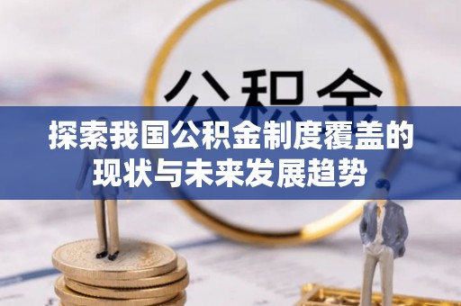 钟山探索我国公积金制度覆盖的现状与未来发展趋势