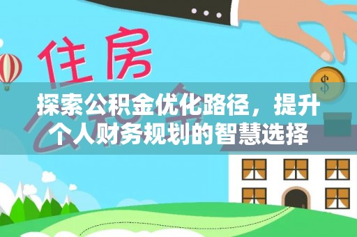 钟山探索公积金优化路径，提升个人财务规划的智慧选择