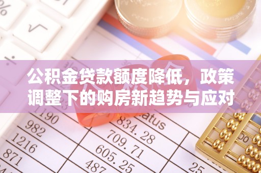 钟山公积金贷款额度降低，政策调整下的购房新趋势与应对策略