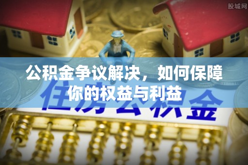 钟山公积金争议解决，如何保障你的权益与利益