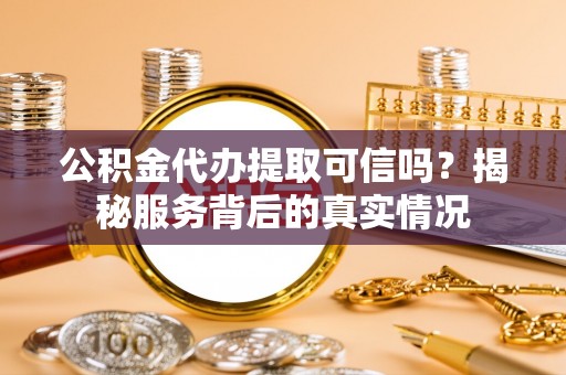 钟山公积金代办提取可信吗？揭秘服务背后的真实情况